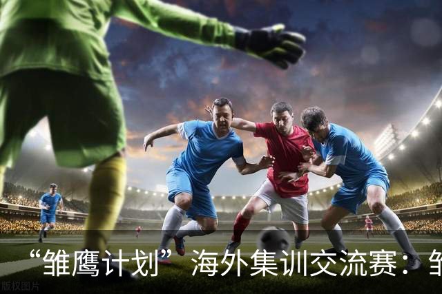 “雏鹰计划”海外集训交流赛：雏鹰U15队0-1马德里竞技U16B