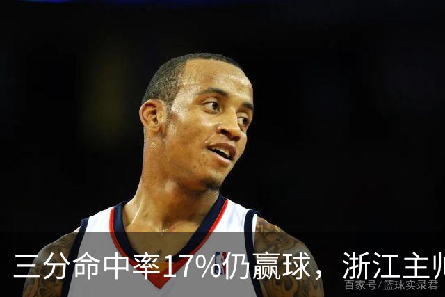 三分命中率17%仍赢球，浙江主帅：第四节把血性打出来了