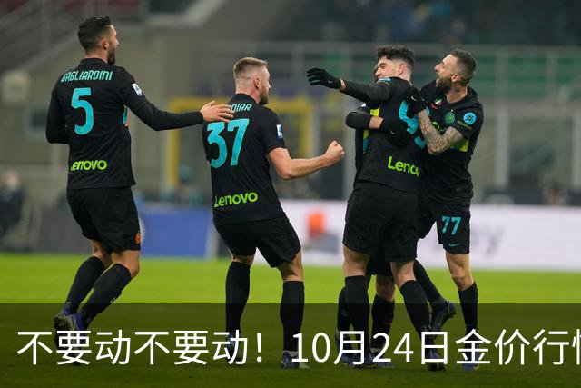 不要动不要动！10月24日金价行情已清晰，下周一二或更大变动？