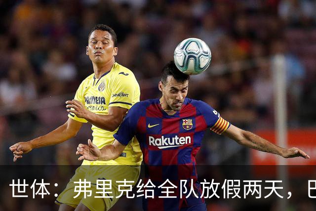 世体：弗里克给全队放假两天，巴萨球员们将于周三恢复训练