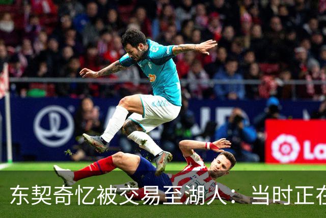 东契奇忆被交易至湖人：当时正在看电影，还以为是玩笑