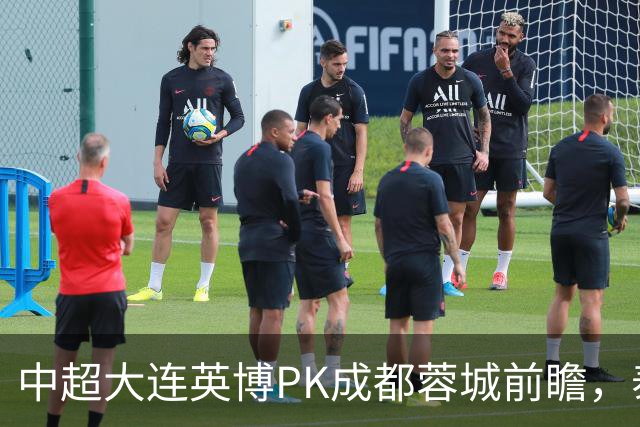 中超大连英博PK成都蓉城前瞻，泰国裁判执哨，毛伟杰+韦世豪等缺阵，CCTV5直播