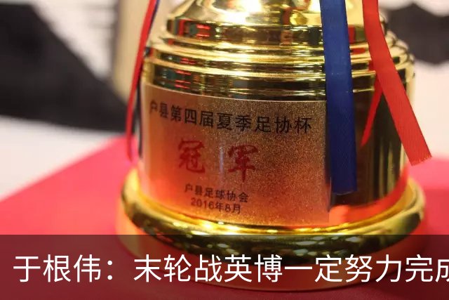 于根伟：末轮战英博一定努力完成好，跟谁夺冠无关是对联赛的尊重