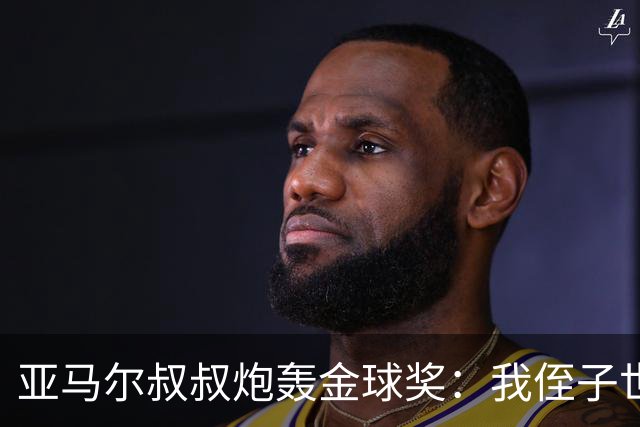 亚马尔叔叔炮轰金球奖：我侄子世界第1！凯恩啥都没干只是进球多