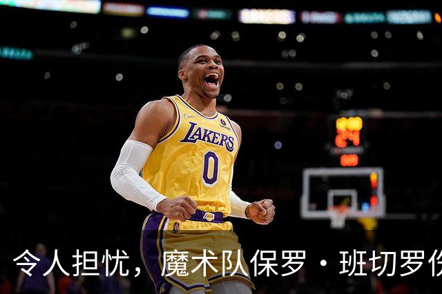 令人担忧，魔术队保罗·班切罗伤情更新：或将缺席一个月以上