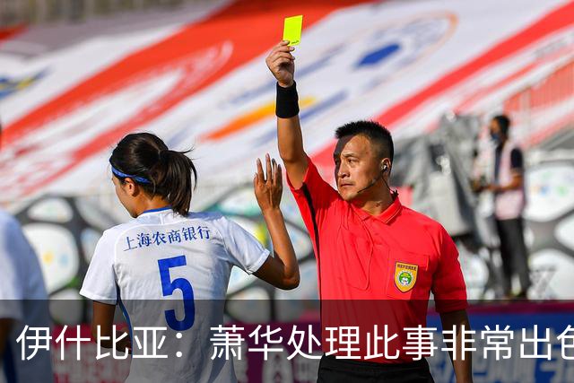伊什比亚：萧华处理此事非常出色，违规就要承担严重后果