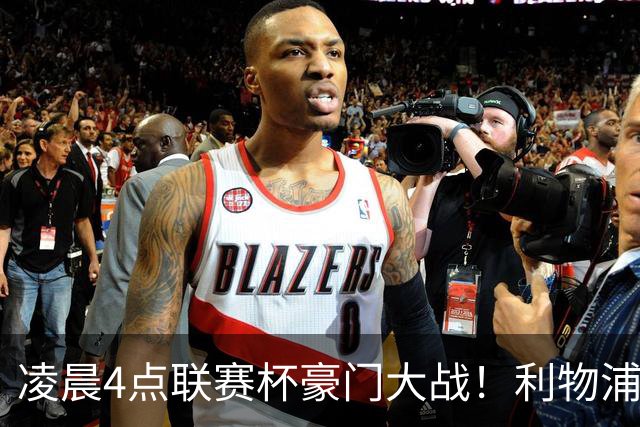 凌晨4点联赛杯豪门大战！利物浦5名主力或轮休 2大传奇来访