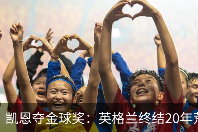 凯恩夺金球奖：英格兰终结20年荒，女足普特拉斯三度封后