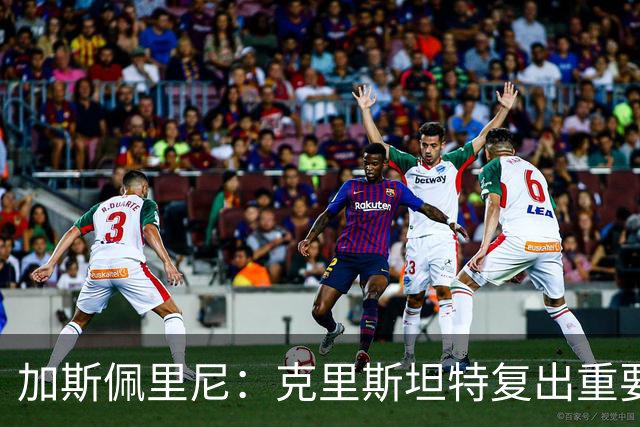 加斯佩里尼：克里斯坦特复出重要，战那不勒斯若赢将提振信心
