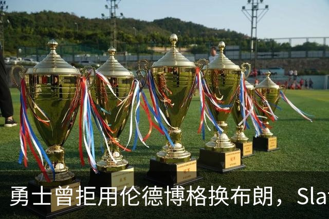 勇士曾拒用伦德博格换布朗，Slater曝库里盼补强内线