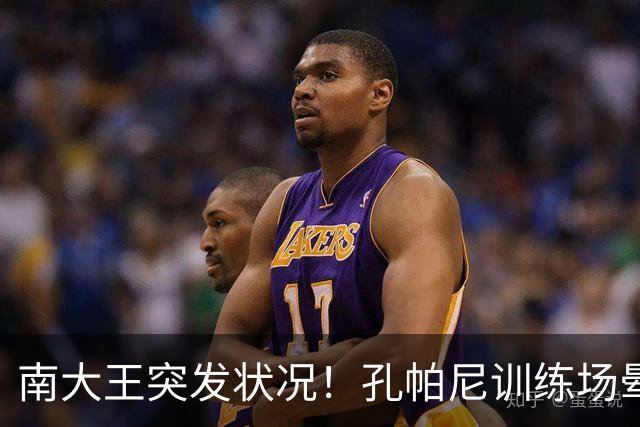 南大王突发状况！孔帕尼训练场晕倒送医，拜仁确认其情况稳定