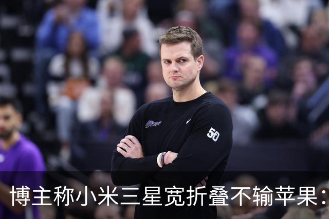 博主称小米三星宽折叠不输苹果：没必要硬上iPhone Duo