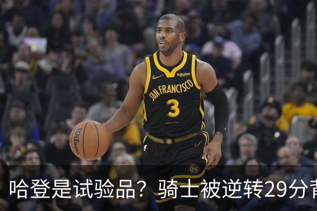 哈登是试验品？骑士被逆转29分背后有三组数据，可以找出始作俑者