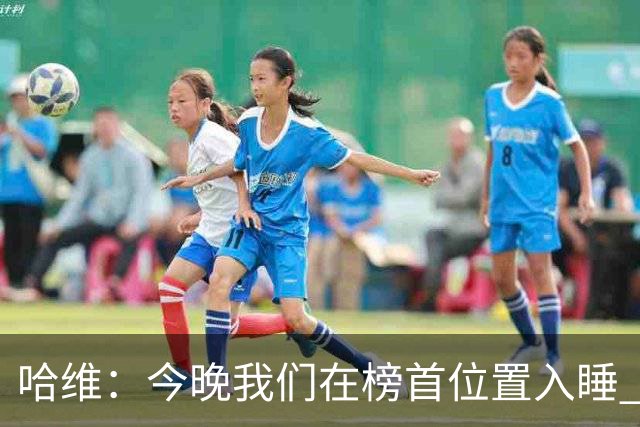 哈维：今晚我们在榜首位置入睡 要对皇马形成压力