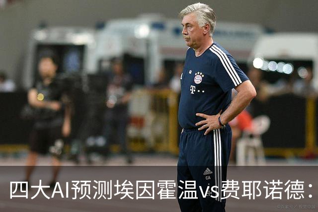 四大AI预测埃因霍温vs费耶诺德：两家看客胜，两家倾向平局