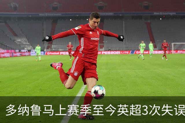 多纳鲁马上赛季至今英超3次失误致丢球，门将中第三多