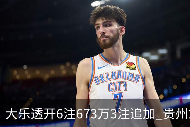 大乐透开6注673万3注追加 贵州或爆2420万大奖