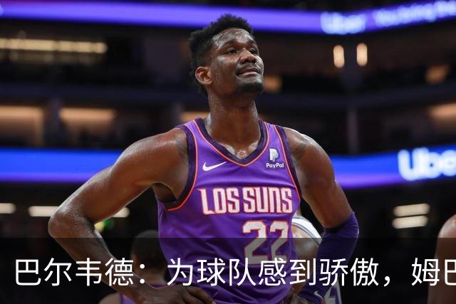 巴尔韦德：为球队感到骄傲，姆巴佩是伟大球员也是队内的榜样