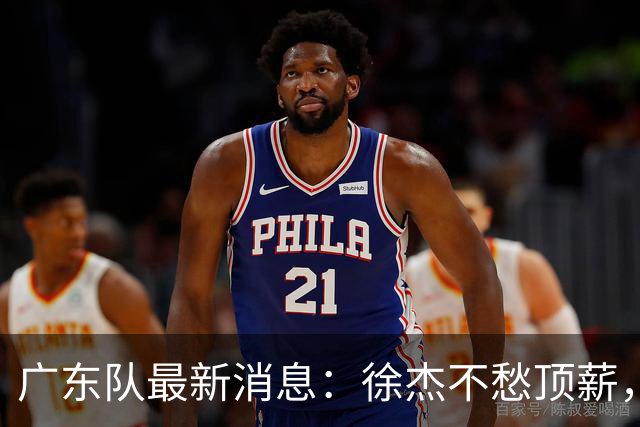 广东队最新消息：徐杰不愁顶薪，王仕鹏一针见血，萨姆纳或被裁掉