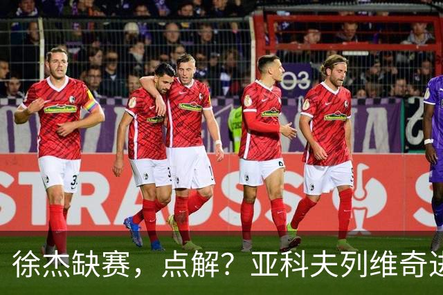 徐杰缺赛，点解？亚科夫列维奇进行了解答！