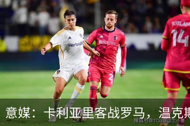 意媒：卡利亚里客战罗马，温克斯缺阵特雷皮回归