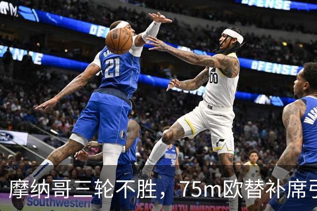 摩纳哥三轮不胜，75m欧替补席引质疑