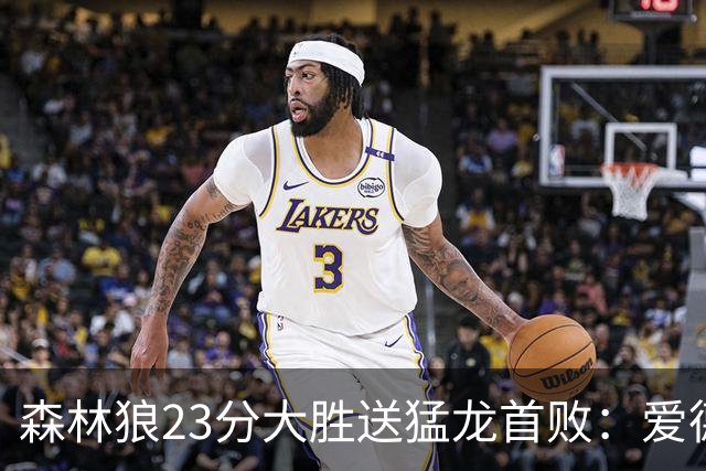 森林狼23分大胜送猛龙首败：爱德华兹26分 小卡赛季首次伤停