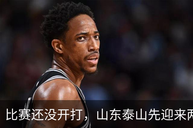 比赛还没开打，山东泰山先迎来两个大喜讯，取胜武汉三镇彻底稳了