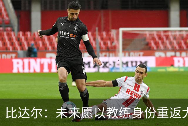 比达尔：未来愿以教练身份重返尤文，孔蒂战术水平最强