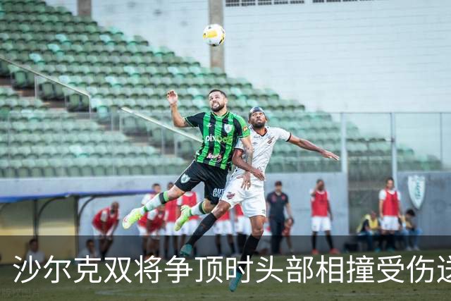沙尔克双将争顶时头部相撞受伤送医，赛义德-马拉为推人致歉
