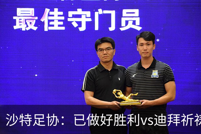 沙特足协：已做好胜利vs迪拜祈祷的办赛准备，将支持胜利维权