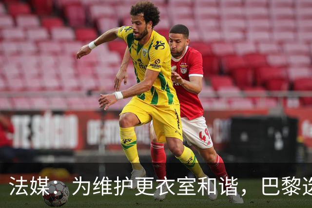 法媒：为维护更衣室和谐，巴黎选择停止为个别球员就金球造势