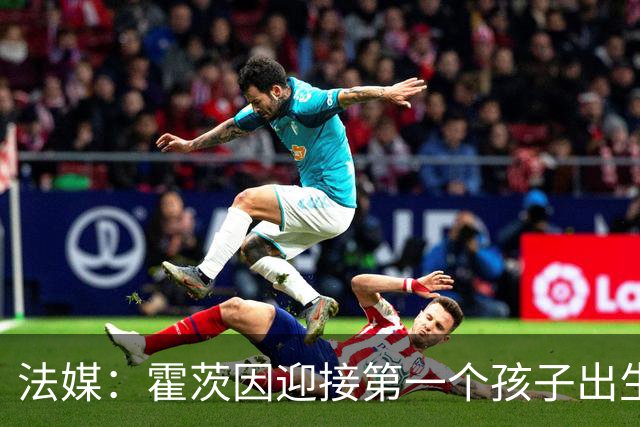 法媒：霍茨因迎接第一个孩子出生缺席训练，巴黎4人伤停
