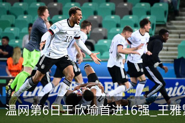 温网第6日王欣瑜首进16强 王雅繁组合进女双次轮