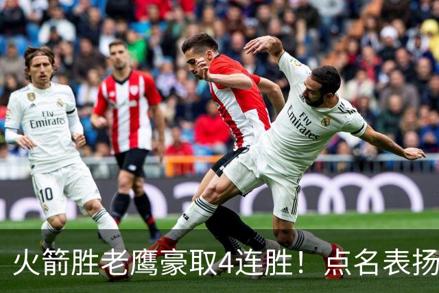 火箭胜老鹰豪取4连胜！点名表扬2人：双核51分+1人奇兵，乌帅开窍