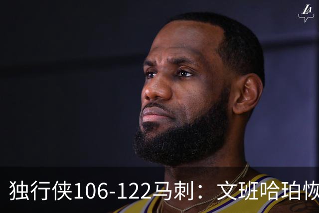独行侠106-122马刺：文班哈珀恢复状态取胜，达拉斯人希望渺茫