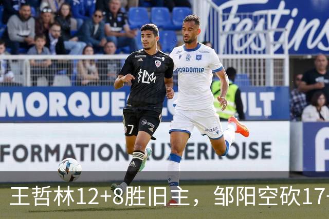 王哲林12+8胜旧主，邹阳空砍17+7，黎伊扬继续高效表现