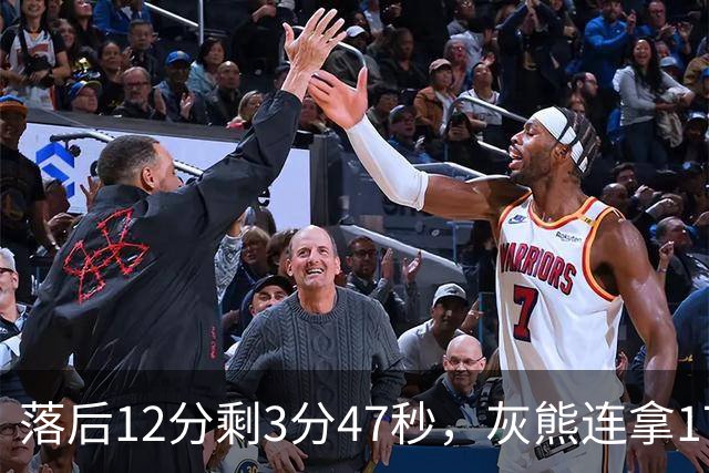 落后12分剩3分47秒，灰熊连拿17分翻盘勇士