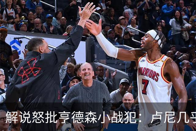 解说怒批亨德森"小战犯"：卢尼几乎不能上场，东契奇燃尽了