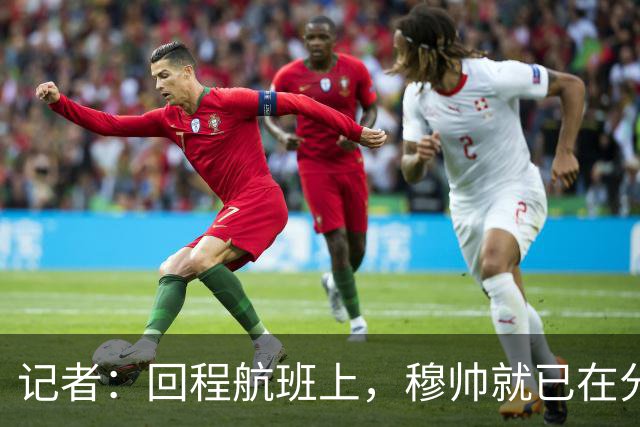 记者：回程航班上，穆帅就已在分析国家德比中球队暴露的问题