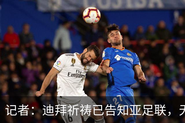 记者：迪拜祈祷已告知亚足联，无法参加对阵利雅得胜利亚冠比赛