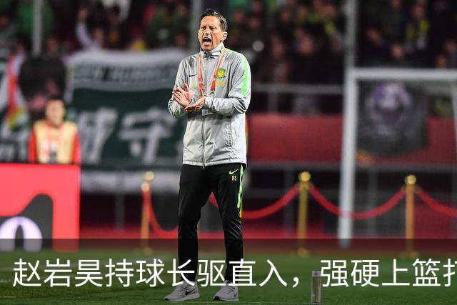 赵岩昊持球长驱直入，强硬上篮打成2+1