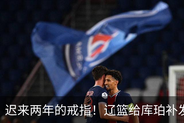 迟来两年的戒指！辽篮给库珀补发2024年冠戒 曾助队实现3连冠