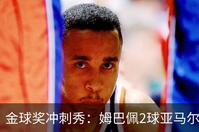金球奖冲刺秀：姆巴佩2球亚马尔失单刀 凯恩云淡风轻