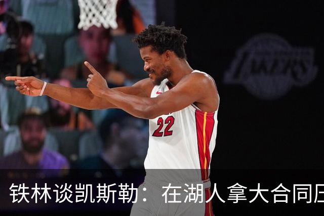 铁林谈凯斯勒：在湖人拿大合同压力巨大 一旦打不好网暴铺天盖地