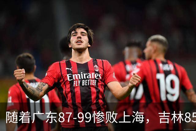 随着广东87-99惨败上海，吉林85-76战胜宁波，CBA最新排名出炉