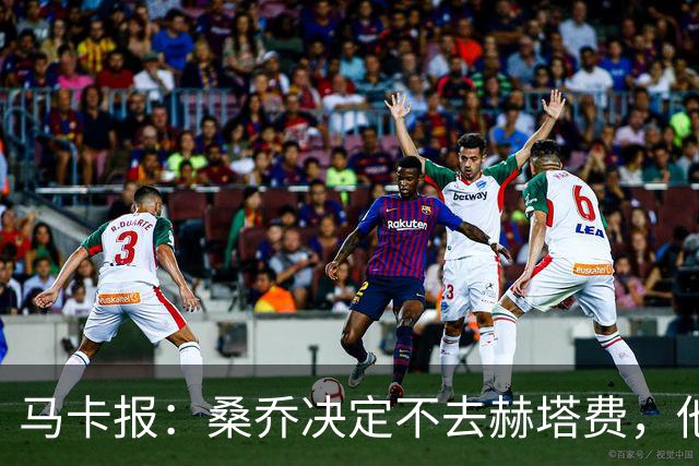 马卡报：桑乔决定不去赫塔费，他要去沙特赚钱了