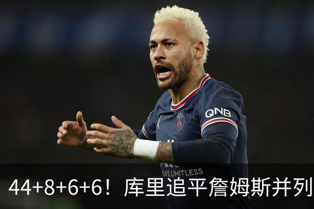 44+8+6+6！库里追平詹姆斯并列历史第一，迟早独享历史第一！