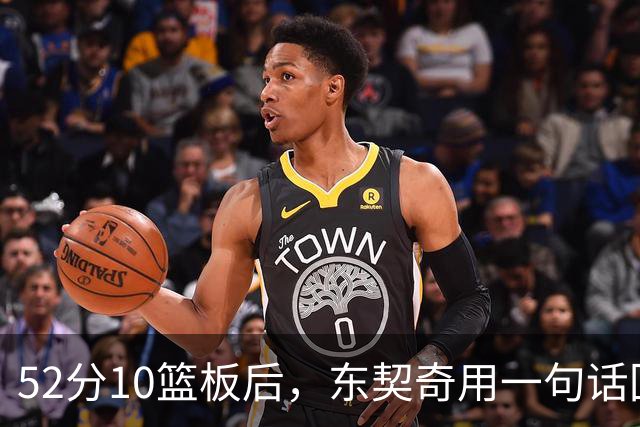 52分10篮板后，东契奇用一句话回敬老批评者