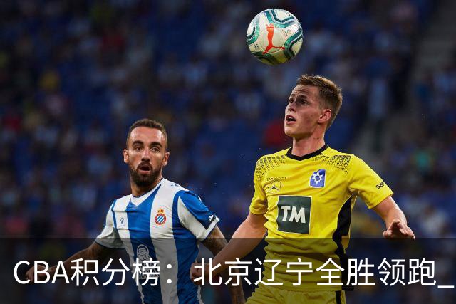 CBA积分榜：北京辽宁全胜领跑 两支球队未尝胜绩